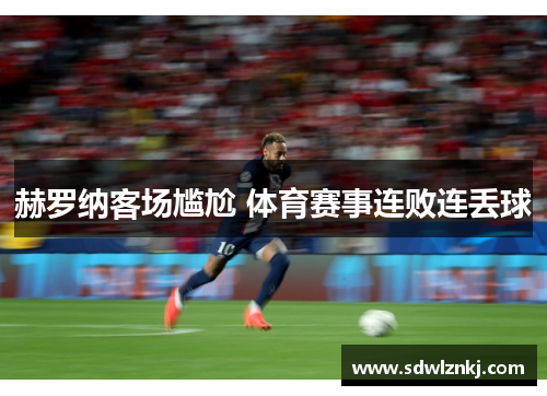 赫罗纳客场尴尬 体育赛事连败连丢球