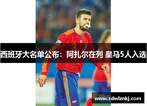 西班牙大名单公布：阿扎尔在列 皇马5人入选