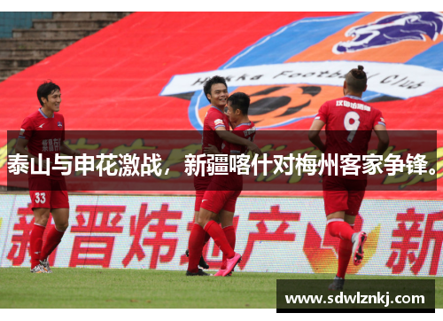 泰山与申花激战，新疆喀什对梅州客家争锋。